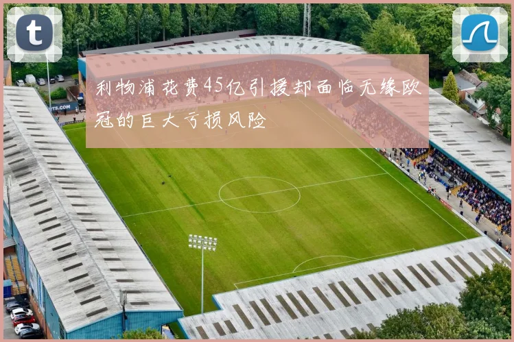 利物浦花费45亿引援却面临无缘欧冠的巨大亏损风险