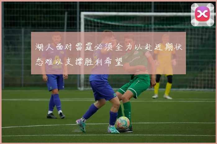 湖人面对雷霆必须全力以赴近期状态难以支撑胜利希望