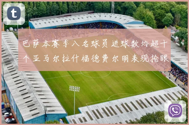 巴萨本赛季八名球员进球数均超十个亚马尔拉什福德费尔明表现抢眼