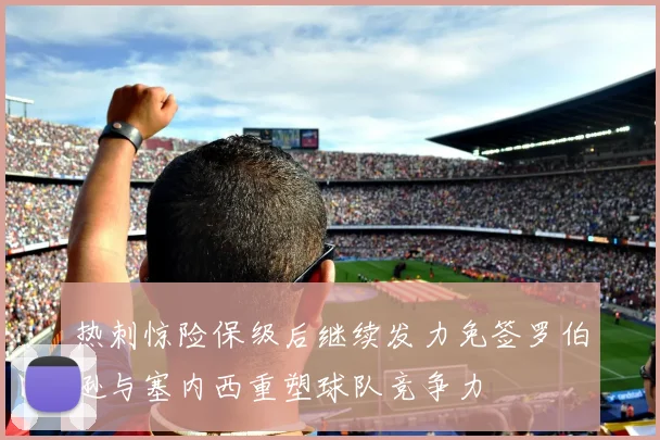 热刺惊险保级后继续发力免签罗伯逊与塞内西重塑球队竞争力