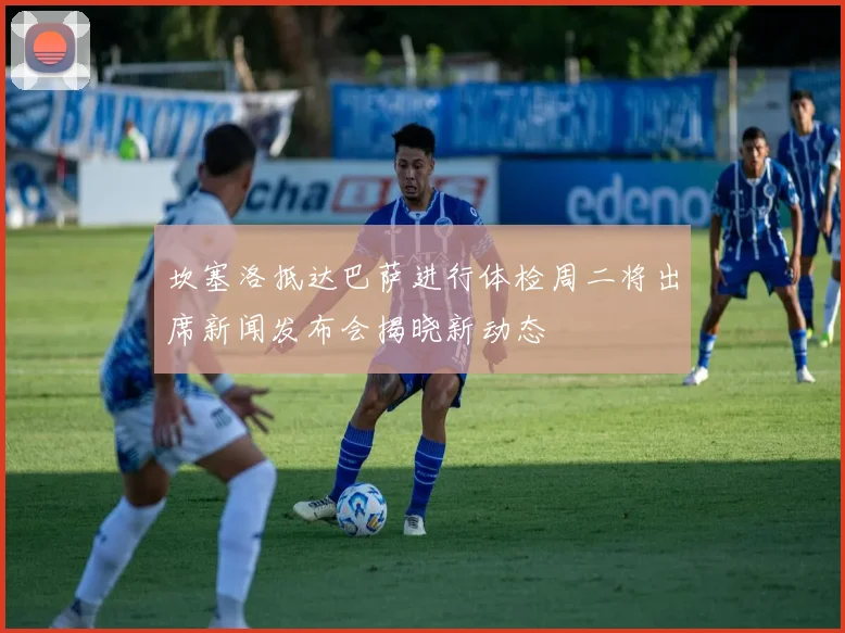 坎塞洛抵达巴萨进行体检周二将出席新闻发布会揭晓新动态